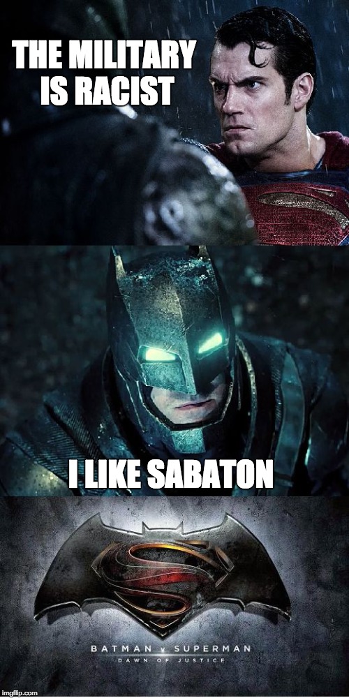 Batman Vs Superman | THE MILITARY IS RACIST; I LIKE SABATON | image tagged in batman vs superman | made w/ Imgflip meme maker