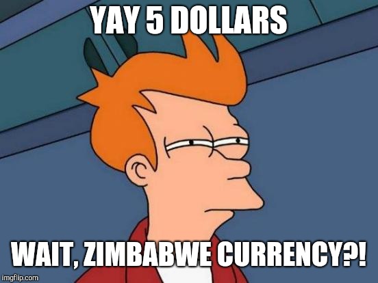 YAY 5 DOLLARS WAIT, ZIMBABWE CURRENCY?! | image tagged in memes,futurama fry | made w/ Imgflip meme maker