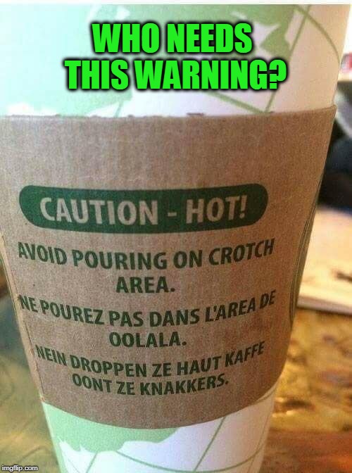 stupid ppl | WHO NEEDS THIS WARNING? | image tagged in hot,coffee,warning label,stupid people,crotch | made w/ Imgflip meme maker
