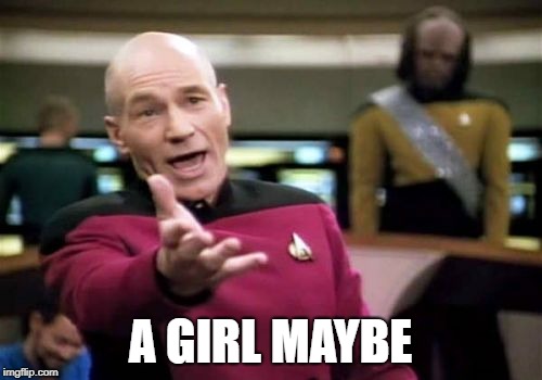 Picard Wtf Meme | A GIRL MAYBE | image tagged in memes,picard wtf | made w/ Imgflip meme maker