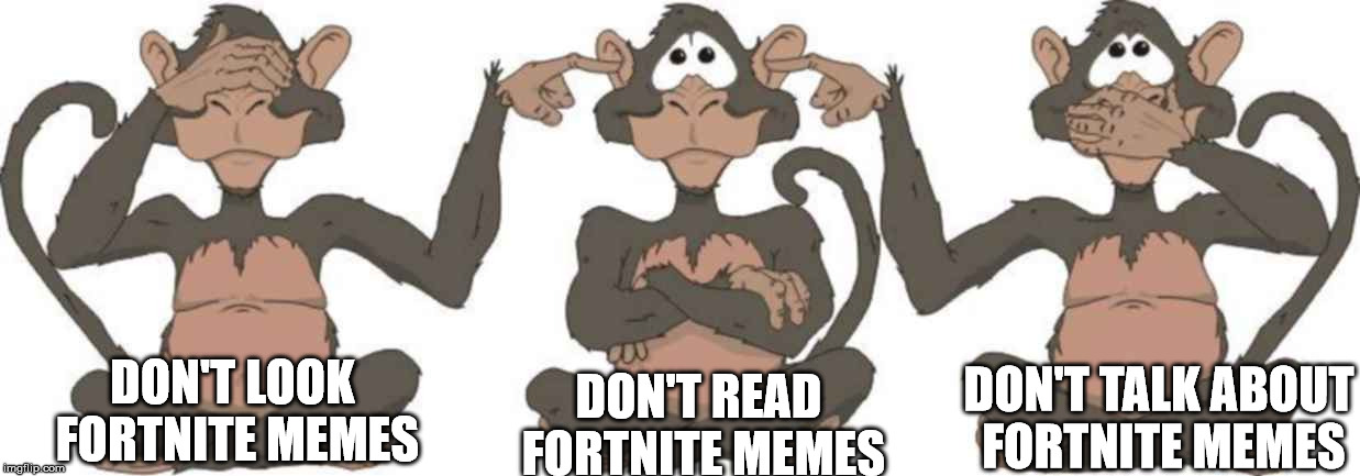 Advice of the three wise monkeys that you should keep in mind | DON'T LOOK FORTNITE MEMES; DON'T READ FORTNITE MEMES; DON'T TALK ABOUT FORTNITE MEMES | image tagged in memes,3 monkeys team working,fortnite | made w/ Imgflip meme maker