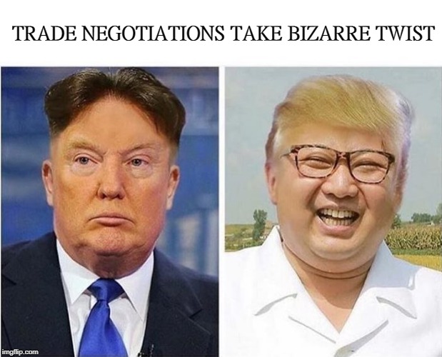 Trade negotiations take bizarre twist  |  TRADE NEGOTIATIONS TAKE BIZARRE TWIST | image tagged in donald trump,kim jung un,funny | made w/ Imgflip meme maker