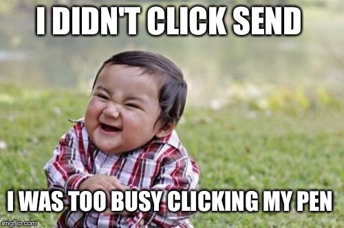 Evil Toddler Meme | I DIDN'T CLICK SEND I WAS TOO BUSY CLICKING MY PEN | image tagged in memes,evil toddler | made w/ Imgflip meme maker