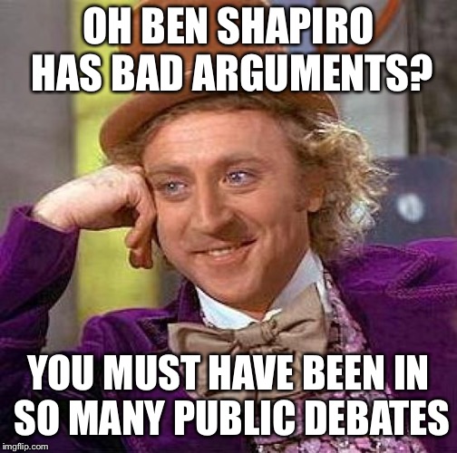 Creepy Condescending Wonka | OH BEN SHAPIRO HAS BAD ARGUMENTS? YOU MUST HAVE BEEN IN SO MANY PUBLIC DEBATES | image tagged in memes,creepy condescending wonka,ben shapiro | made w/ Imgflip meme maker