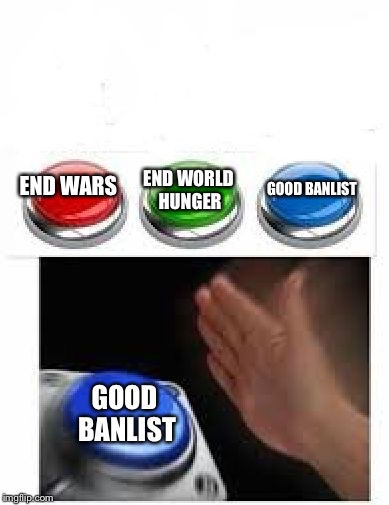 Red Green Blue Buttons | GOOD BANLIST; END WORLD HUNGER; END WARS; GOOD BANLIST | image tagged in red green blue buttons | made w/ Imgflip meme maker