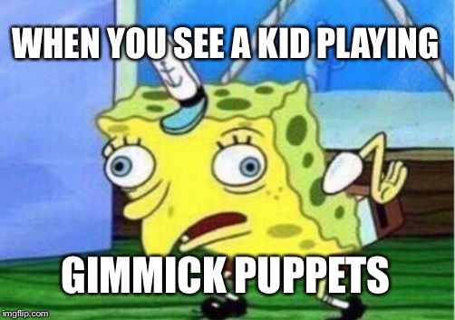 Mocking Spongebob Meme | WHEN YOU SEE A KID PLAYING; GIMMICK PUPPETS | image tagged in memes,mocking spongebob | made w/ Imgflip meme maker