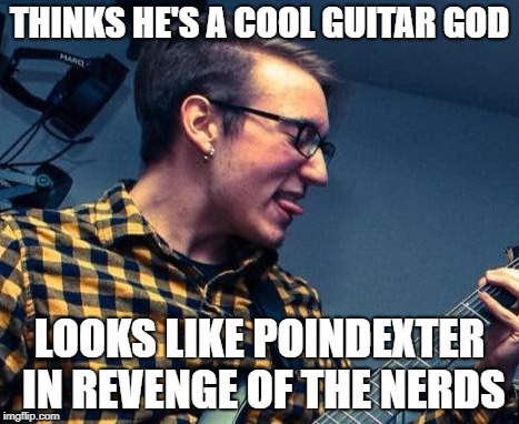 Guitar god but looks like poindexter | THINKS HE'S A COOL GUITAR GOD; LOOKS LIKE POINDEXTER IN REVENGE OF THE NERDS | image tagged in guitarist,poindexter,nerd,nerdlooks,ugly,pathetic | made w/ Imgflip meme maker