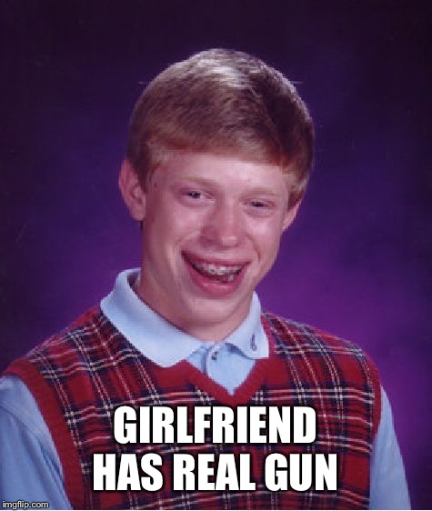 Bad Luck Brian Meme | GIRLFRIEND HAS REAL GUN | image tagged in memes,bad luck brian | made w/ Imgflip meme maker