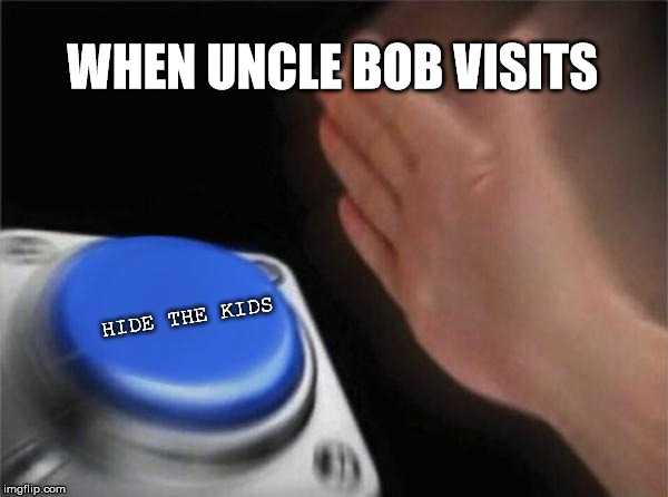 Blank Nut Button Meme | WHEN UNCLE BOB VISITS; HIDE THE KIDS | image tagged in memes,blank nut button | made w/ Imgflip meme maker