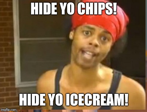 HIDE YO CHIPS! HIDE YO ICECREAM! | made w/ Imgflip meme maker