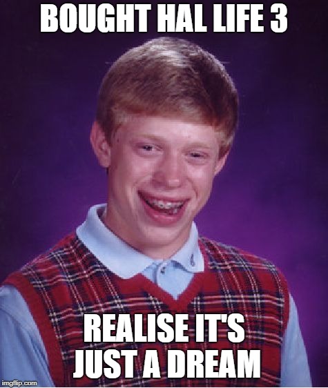 Bad Luck Brian Meme | BOUGHT HAL LIFE 3; REALISE IT'S JUST A DREAM | image tagged in memes,bad luck brian | made w/ Imgflip meme maker