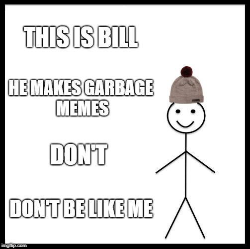 Be Like Bill Meme | THIS IS BILL; HE MAKES GARBAGE MEMES; DON'T; DON'T BE LIKE ME | image tagged in memes,be like bill | made w/ Imgflip meme maker