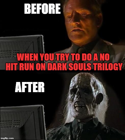 I'll Just Wait Here | BEFORE; WHEN YOU TRY TO DO A NO HIT RUN ON DARK SOULS TRILOGY; AFTER | image tagged in memes,ill just wait here | made w/ Imgflip meme maker
