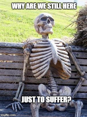 Waiting Skeleton | WHY ARE WE STILL HERE; JUST TO SUFFER? | image tagged in memes,waiting skeleton,mgsv,just to suffer | made w/ Imgflip meme maker