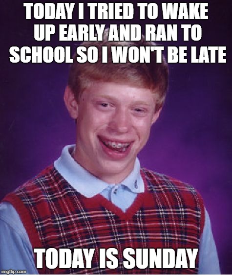 Bad Luck Brian Meme | TODAY I TRIED TO WAKE UP EARLY AND RAN TO SCHOOL SO I WON'T BE LATE; TODAY IS SUNDAY | image tagged in memes,bad luck brian | made w/ Imgflip meme maker