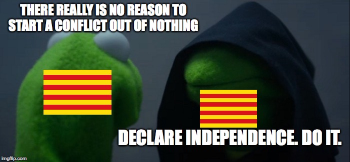 Catalan independence in a nutshell | THERE REALLY IS NO REASON TO START A CONFLICT OUT OF NOTHING; DECLARE INDEPENDENCE. DO IT. | image tagged in memes,evil kermit,catalonia | made w/ Imgflip meme maker