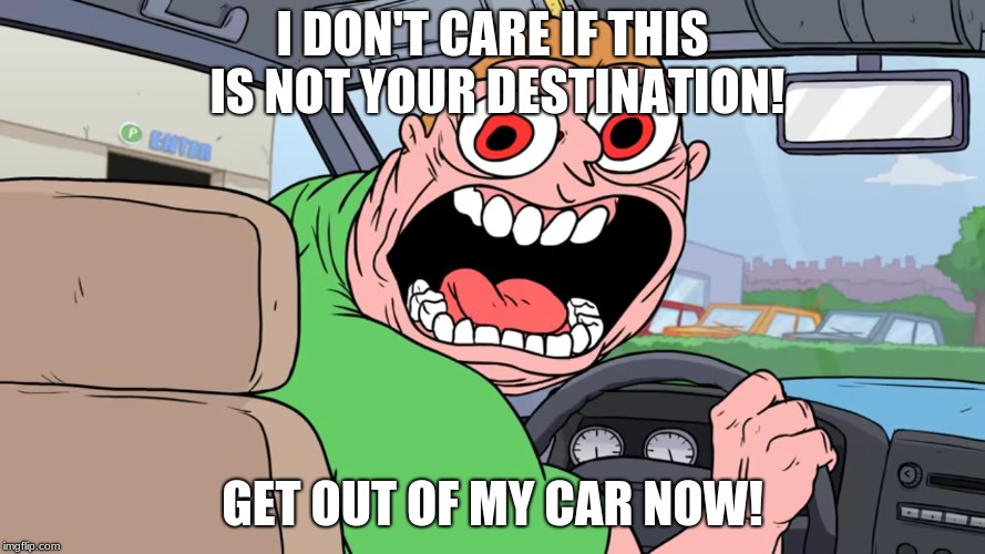 GET OUT OF MY CAR NOW | I DON'T CARE IF THIS IS NOT YOUR DESTINATION! GET OUT OF MY CAR NOW! | image tagged in memes,get out of my car now | made w/ Imgflip meme maker