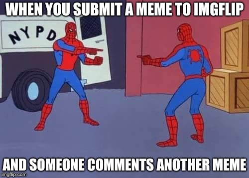 Spiderman mirror | WHEN YOU SUBMIT A MEME TO IMGFLIP; AND SOMEONE COMMENTS ANOTHER MEME | image tagged in spiderman mirror | made w/ Imgflip meme maker