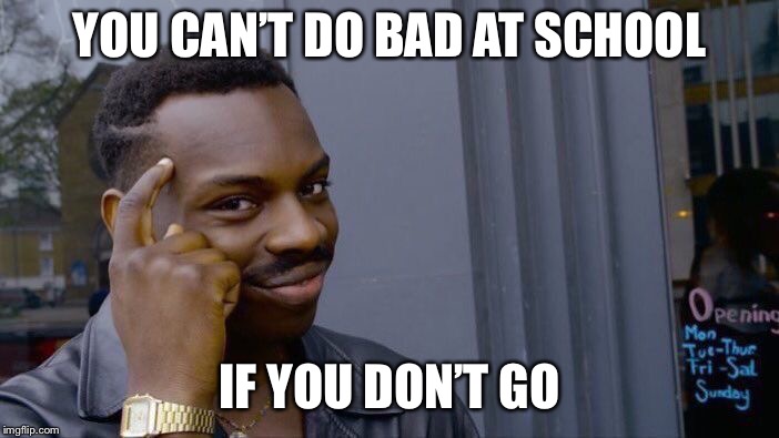 Roll Safe Think About It | YOU CAN’T DO BAD AT SCHOOL; IF YOU DON’T GO | image tagged in memes,roll safe think about it | made w/ Imgflip meme maker