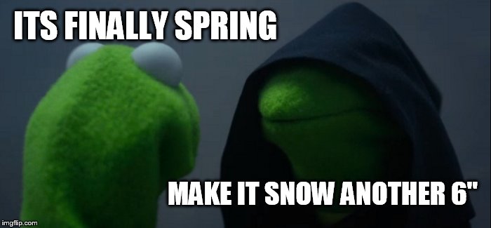 Evil Kermit Meme | ITS FINALLY SPRING; MAKE IT SNOW ANOTHER 6" | image tagged in memes,evil kermit | made w/ Imgflip meme maker