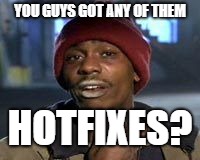 Tyrone Biggums The Addict | YOU GUYS GOT ANY OF THEM; HOTFIXES? | image tagged in tyrone biggums the addict | made w/ Imgflip meme maker