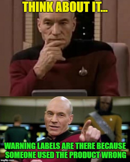 It's only human? | THINK ABOUT IT... WARNING LABELS ARE THERE BECAUSE SOMEONE USED THE PRODUCT WRONG | image tagged in picard thinking,memes | made w/ Imgflip meme maker