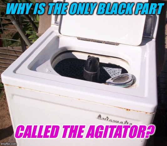 WHY IS THE ONLY BLACK PART CALLED THE AGITATOR? | made w/ Imgflip meme maker