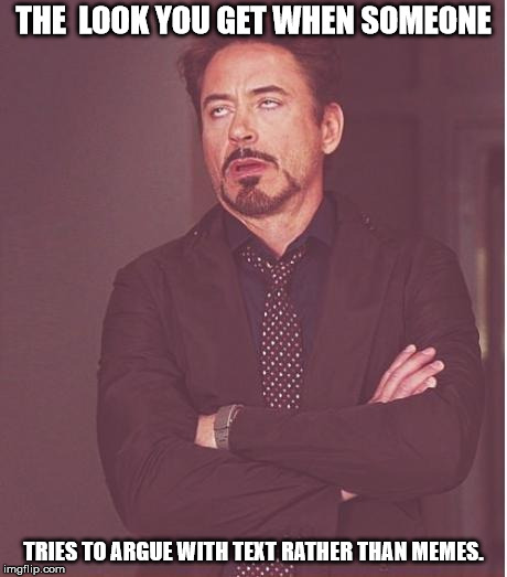 Face You Make Robert Downey Jr Meme | THE  LOOK YOU GET WHEN SOMEONE; TRIES TO ARGUE WITH TEXT RATHER THAN MEMES. | image tagged in memes,face you make robert downey jr | made w/ Imgflip meme maker