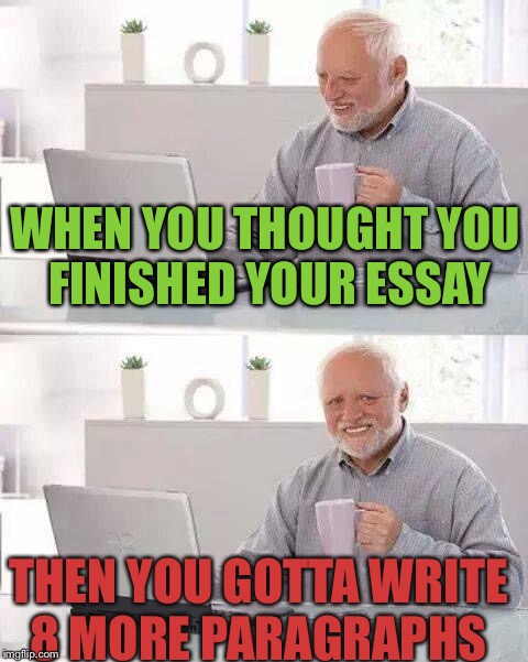 Hide the Pain Harold Meme | WHEN YOU THOUGHT YOU FINISHED YOUR ESSAY; THEN YOU GOTTA WRITE 8 MORE PARAGRAPHS | image tagged in memes,hide the pain harold | made w/ Imgflip meme maker