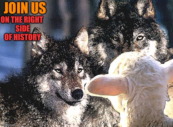 wolves and sheep democracy | JOIN US; ON THE RIGHT SIDE OF HISTORY | image tagged in wolves and sheep democracy | made w/ Imgflip meme maker