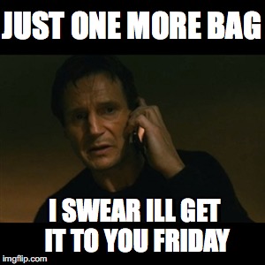 Liam Neeson Taken Meme | JUST ONE MORE BAG; I SWEAR ILL GET IT TO YOU FRIDAY | image tagged in memes,liam neeson taken | made w/ Imgflip meme maker