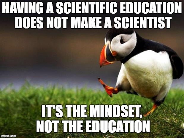 I've heard many people call their preconceived notions "science" because they have an education. | HAVING A SCIENTIFIC EDUCATION DOES NOT MAKE A SCIENTIST; IT'S THE MINDSET, NOT THE EDUCATION | image tagged in memes,unpopular opinion puffin | made w/ Imgflip meme maker