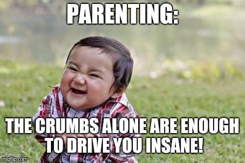 Evil Toddler Meme | PARENTING:; THE CRUMBS ALONE ARE ENOUGH TO DRIVE YOU INSANE! | image tagged in memes,evil toddler | made w/ Imgflip meme maker