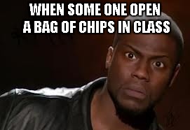 Kevin Hart | WHEN SOME ONE OPEN A BAG OF CHIPS IN CLASS | image tagged in memes,kevin hart the hell | made w/ Imgflip meme maker
