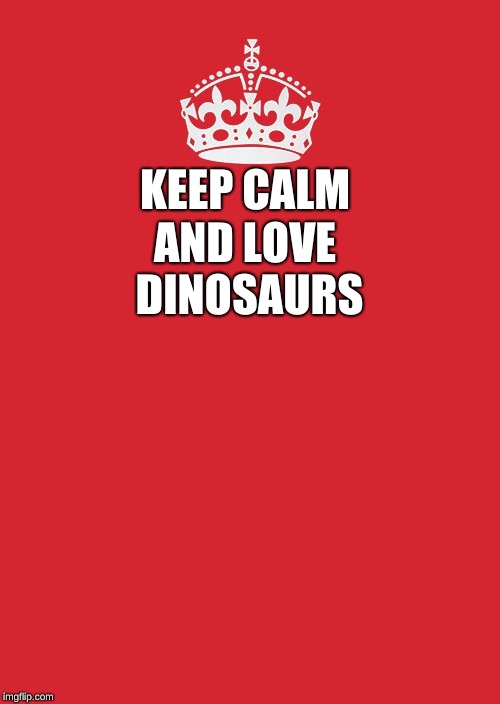 Loving | AND LOVE DINOSAURS; KEEP CALM | image tagged in memes,keep calm and carry on red,disney | made w/ Imgflip meme maker