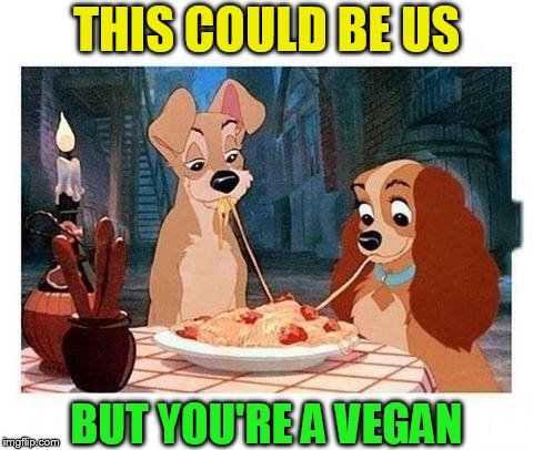 THIS COULD BE US; BUT YOU'RE A VEGAN | made w/ Imgflip meme maker