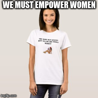 Power Tools | WE MUST EMPOWER WOMEN | image tagged in handyman,women rights,men vs women | made w/ Imgflip meme maker
