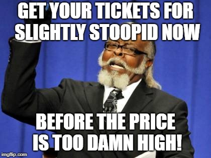 Too Damn High | GET YOUR TICKETS FOR SLIGHTLY STOOPID NOW; BEFORE THE PRICE IS TOO DAMN HIGH! | image tagged in memes,too damn high | made w/ Imgflip meme maker