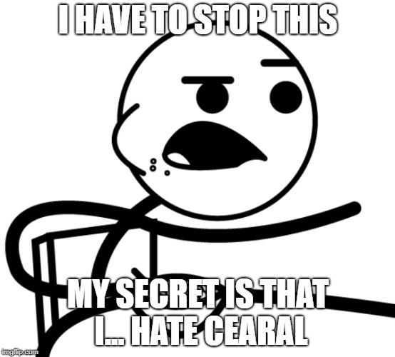 I HAVE TO STOP THIS; MY SECRET IS THAT I... HATE CEARAL | made w/ Imgflip meme maker