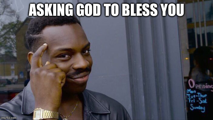 Roll Safe Think About It Meme | ASKING GOD TO BLESS YOU | image tagged in memes,roll safe think about it | made w/ Imgflip meme maker