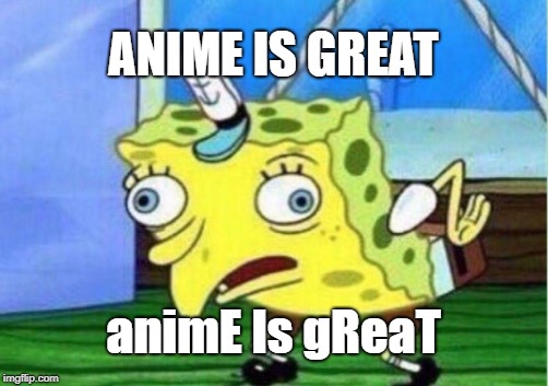 Mocking Spongebob | ANIME IS GREAT; animE Is gReaT | image tagged in memes,mocking spongebob,doctordoomsday180,spongebob,anime,spongebob squarepants | made w/ Imgflip meme maker