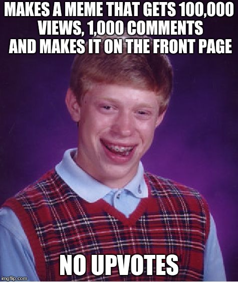 i don't get it. Do you see those memes that have 1,000 views and 1 upvotes its stupid | MAKES A MEME THAT GETS 100,000 VIEWS, 1,000 COMMENTS AND MAKES IT ON THE FRONT PAGE; NO UPVOTES | image tagged in memes,bad luck brian,front page,upvotes,bullshit | made w/ Imgflip meme maker