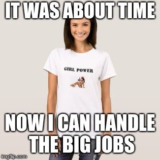 Girl Power | IT WAS ABOUT TIME; NOW I CAN HANDLE THE BIG JOBS | image tagged in girl,sexy,power tools,handyman | made w/ Imgflip meme maker