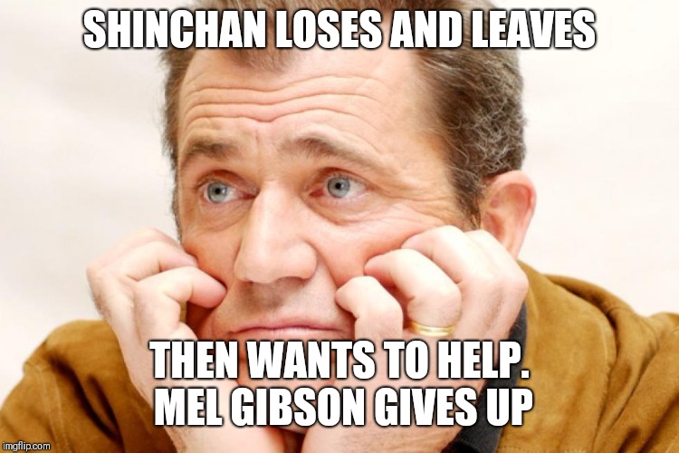 SHINCHAN LOSES AND LEAVES; THEN WANTS TO HELP. 
MEL GIBSON GIVES UP | made w/ Imgflip meme maker