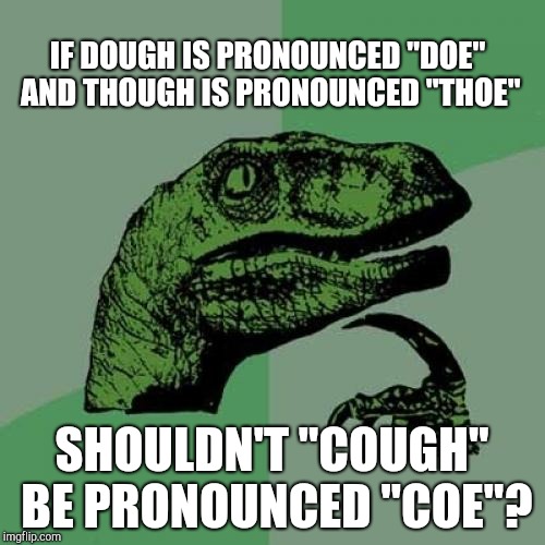 Philosoraptor | IF DOUGH IS PRONOUNCED "DOE" AND THOUGH IS PRONOUNCED "THOE"; SHOULDN'T "COUGH" BE PRONOUNCED "COE"? | image tagged in memes,philosoraptor | made w/ Imgflip meme maker