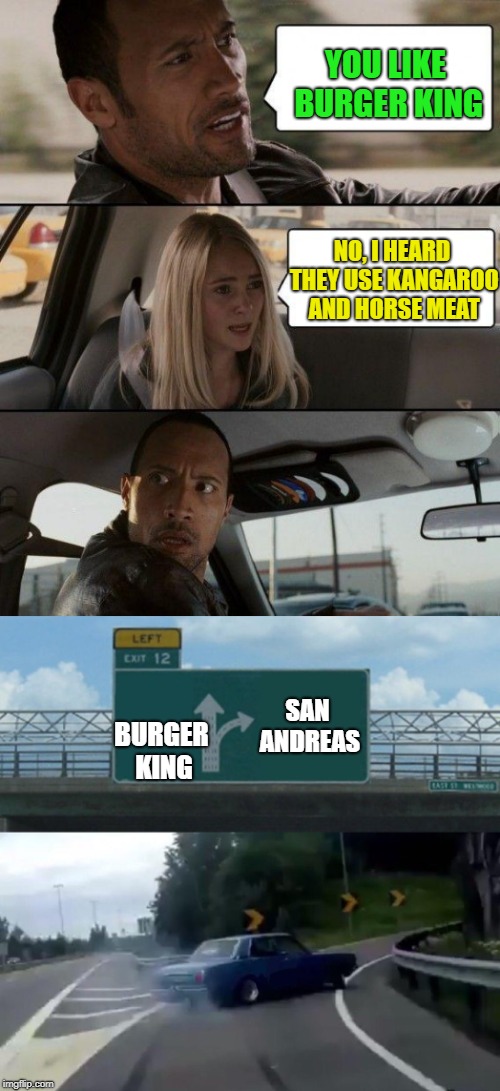 idk what to put here |  YOU LIKE BURGER KING; NO, I HEARD THEY USE KANGAROO AND HORSE MEAT; SAN ANDREAS; BURGER KING | image tagged in funny memes | made w/ Imgflip meme maker