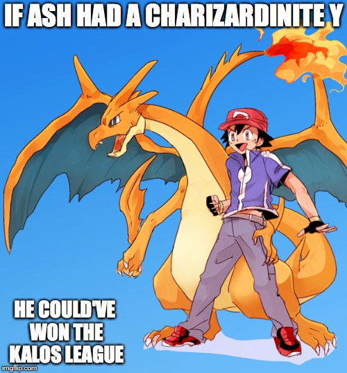 Ash With Charizard Y | IF ASH HAD A CHARIZARDINITE Y; HE COULD'VE WON THE KALOS LEAGUE | image tagged in charizard,ash ketchum,pokemon,memes | made w/ Imgflip meme maker