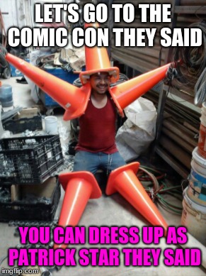 And so he did, but the question is how will he get to the comic con? | LET'S GO TO THE COMIC CON THEY SAID; YOU CAN DRESS UP AS PATRICK STAR THEY SAID | image tagged in funny,memes,comic con,cosplay,patrick star | made w/ Imgflip meme maker