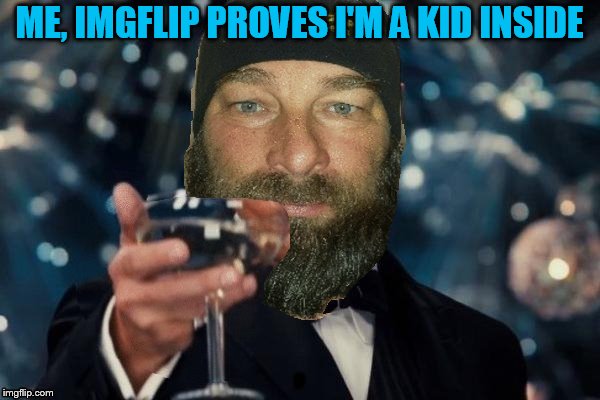 ME, IMGFLIP PROVES I'M A KID INSIDE | made w/ Imgflip meme maker