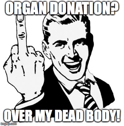 Dead Serious | ORGAN DONATION? OVER MY DEAD BODY! | image tagged in memes,1950s middle finger,organ donor | made w/ Imgflip meme maker